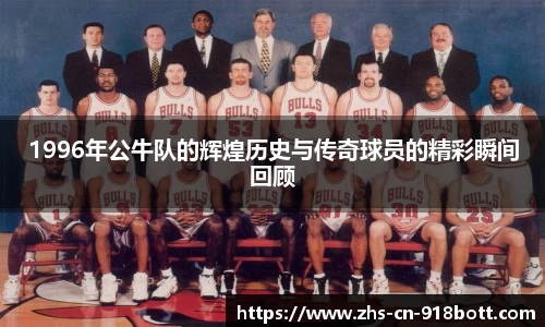 1996年公牛队的辉煌历史与传奇球员的精彩瞬间回顾
