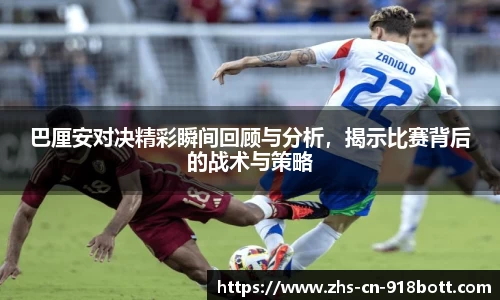 巴厘安对决精彩瞬间回顾与分析，揭示比赛背后的战术与策略