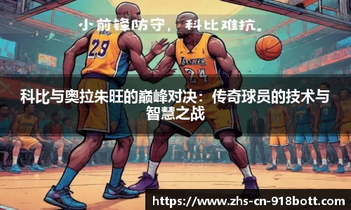 科比与奥拉朱旺的巅峰对决：传奇球员的技术与智慧之战